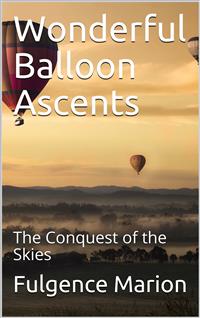 Wonderful Balloon Ascents; Or, The Conquest of the Skies / A History of Balloons and Balloon Voyages - Fulgence Marion - E-Book