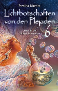 Lichtbotschaften von den Plejaden Band 6: Leben in der fünften Dimension [von der SPIEGEL-Bestseller-Autorin] - Pavlina Klemm - E-Book