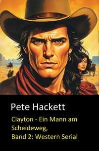 Clayton - Ein Mann am Scheideweg, Band 2: Western Serial - Pete Hackett - E-Book