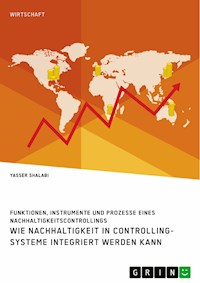 Wie Nachhaltigkeit in Controlling-Systeme integriert werden kann. Funktionen, Instrumente und Prozesse eines Nachhaltigkeitscontrollings - Yasser Shalabi - E-Book