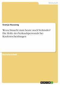 Wozu braucht man heute noch Verkäufer? Die Rolle des Verkaufspersonals bei Kaufentscheidungen - Svenja Hussong - E-Book