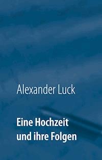 Eine Hochzeit und ihre Folgen - Alexander Luck - E-Book