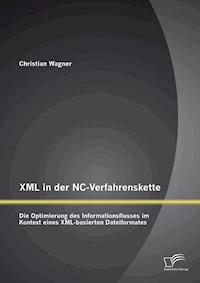 XML in der NC-Verfahrenskette: Die Optimierung des Informationsflusses im Kontext eines XML-basierten Dateiformates - Christian  Wagner - E-Book