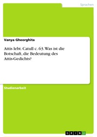 Attis lebt. Catull c. 63. Was ist die Botschaft, die Bedeutung des Attis-Gedichts? - Vanya Gheorghita - E-Book