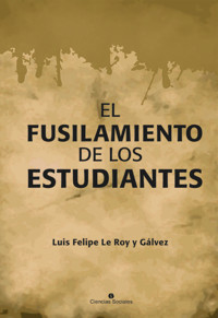 El fusilamiento de los estudiantes - Luis Felipe Le Roy y Gálvez - E-Book