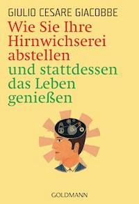 Wie Sie Ihre Hirnwichserei abstellen und stattdessen das Leben genießen - Giulio Cesare Giacobbe - E-Book