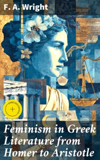 Feminism in Greek Literature from Homer to Aristotle - F. A. Wright - E-Book