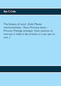The Empire of mind : Dolls Master marionnettistes- Tours Princess show-  Princess Prestige stratégie  (mes oeuvres ne sont pas à céder, à des artistes, ni à qui que ce soit...) - Illya C.Colin - E-Book