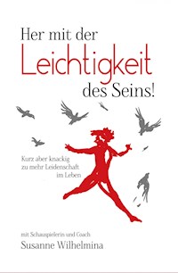 Her mit der Leichtigkeit des Seins! Kurz aber knackig zu mehr Leidenschaft im Leben - Susanne Wilhelmina - E-Book