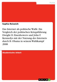 Das Internet als politische Waffe. Ein Vergleich der politischen Kriegsführung Dwight D. Eisenhowers und John F. Kennedys mit der Nutzung des Internets durch B. Obama in seinem Wahlkampf 2008 - Sophia Reiswich - E-Book