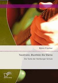 Tocotronic, Blumfeld, Die Sterne: Die Texte der Hamburger Schule - Björn Fischer - E-Book