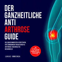 Der ganzheitliche Anti Arthrose Guide: Gelenkschmerzen verstehen, Entzündungen reduzieren & Arthrose nachhaltig behandeln – inkl. 21-Tage-Action-Plan, Rezepten, Trainingsplänen & Checklisten - Lukas Immenga - Hörbuch