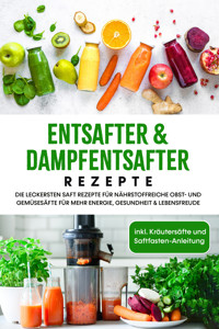 Entsafter & Dampfentsafter Rezepte: Die leckersten Saft Rezepte für nährstoffreiche Obst- und Gemüsesäfte für mehr Energie, Gesundheit & Lebensfreude - inkl. Kräutersäfte und Saftfasten-Anleitung - Karolin Sandersfeld - E-Book