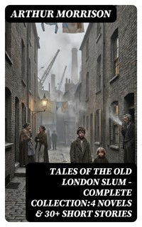 Tales of the Old London Slum – Complete Collection:4 Novels & 30+ Short Stories - Arthur Morrison - E-Book