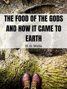 The Food of the Gods and How It Came to Earth - H G Wells - E-Book
