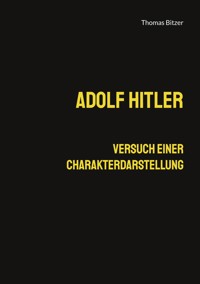 Adolf Hitler, Versuch einer Charakterdarstellung - Thomas Bitzer - E-Book