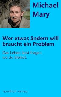 Wer etwas ändern will, braucht ein Problem - Michael Mary - E-Book