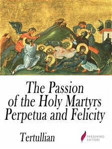 The Passion of the Holy Martyrs Perpetua and Felicity - Tertullian - E-Book