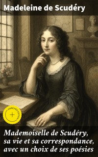 Mademoiselle de Scudéry, sa vie et sa correspondance, avec un choix de ses poésies - Madeleine de Scudéry - E-Book