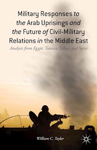 Military Responses to the Arab Uprisings and the Future of Civil-Military Relations in the Middle East - W. Taylor - E-Book