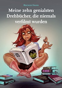 Meine 10 genialsten Drehbücher, die niemals verfilmt wurden - Rochus Hahn - E-Book