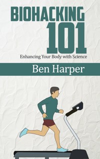 Biohacking 101 - Enhancing Your Body with Science - Ben Harper - E-Book