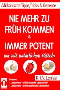 NIE MEHR ZU FRÜH KOMMEN & IMMER POTENT – Afrikanische Tipps, Tricks & Rezepte nur mit natürlichen Mitteln - K.T.N. Len'ssi - E-Book