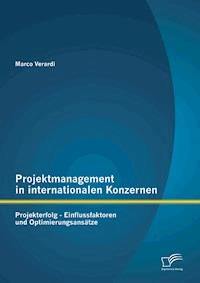Projektmanagement in internationalen Konzernen: Projekterfolg - Einflussfaktoren und Optimierungsansätze - Marco Verardi - E-Book