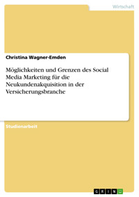 Möglichkeiten und Grenzen des Social Media Marketing für die Neukundenakquisition in der Versicherungsbranche - Christina Wagner-Emden - E-Book