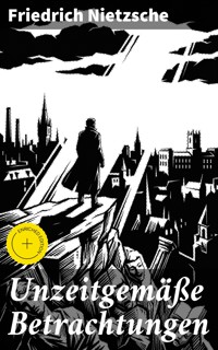 Unzeitgemäße Betrachtungen - Friedrich Nietzsche - E-Book
