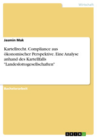 Kartellrecht. Compliance aus ökonomischer Perspektive. Eine Analyse anhand des Kartellfalls "Landeslottogesellschaften" - Jasmin Mak - E-Book