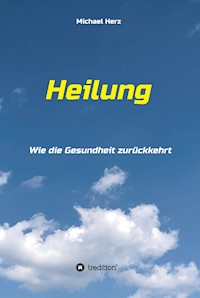 Heilung - Wie die Gesundheit zurückkehrt - Michael Herz - E-Book