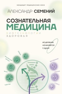 Сознательная медицина: биотехнологии здоровья - Александр Семений - E-Book
