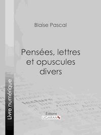 Pensées, lettres et opuscules divers - Blaise Pascal - E-Book