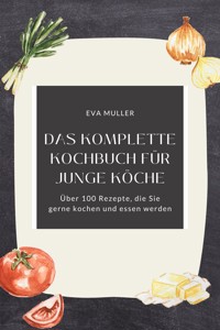 Das komplette Kochbuch für junge Köche: Über 100 Rezepte, die Sie gerne kochen und essen werden - Eva Müller - E-Book