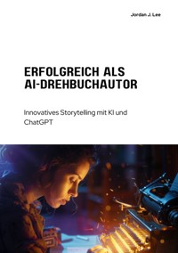 Erfolgreich als  AI-Drehbuchautor - Jordan J. Lee - E-Book