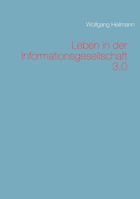 Leben in der Informationsgesellschaft 3.0 - Wolfgang Heilmann - E-Book