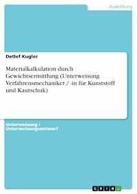 Materialkalkulation durch Gewichtsermittlung (Unterweisung Verfahrensmechaniker / -in für Kunststoff und Kautschuk) - Detlef Kugler - E-Book