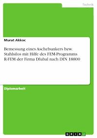 Bemessung eines Aschebunkers bzw. Stahlsilos mit Hilfe des FEM-Programms R-FEM der Firma Dlubal nach DIN 18800 - Murat Akkoc - E-Book