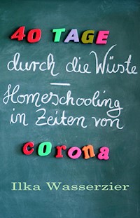 40 Tage durch die Wüste - Homeschooling in Zeiten von Corona - Ilka Wasserzier - E-Book