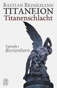 Titaneion Titanenschlacht - Episoda 1: Bestienborn - Bastian Brinkmann - E-Book