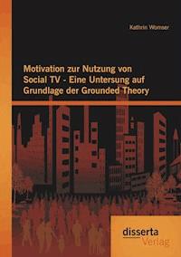 Motivation zur Nutzung von Social TV - Eine Untersung auf Grundlage der Grounded Theory - Kathrin Womser - E-Book