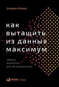 Как вытащить из данных максимум: Навыки аналитики для неспециалистов - Джордан Морроу - E-Book