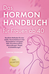Das Hormon Handbuch für Frauen ab 40: Bewährte Methoden für eine stabile Hormonbalance in den Wechseljahren und gegen PMS, Gewichtszunahme, Hitzewallungen, Ängste & Schlafstörungen - inkl. Rezepten - Sabrina Vosskamp - E-Book