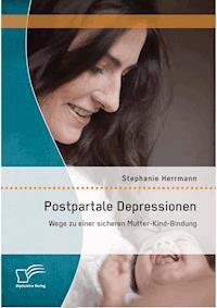 Postpartale Depressionen: Wege zu einer sicheren Mutter-Kind-Bindung - Stephanie Herrmann - E-Book