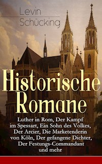 Historische Romane: Luther in Rom, Der Kampf im Spessart, Ein Sohn des Volkes, Der Arcier, Die Marketenderin von Köln, Der gefangene Dichter, Der Festungs-Commandant und mehr - Levin Schücking - E-Book