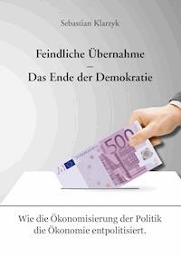 Feindliche Übernahme – Das Ende der Demokratie - Sebastian Klarzyk - E-Book