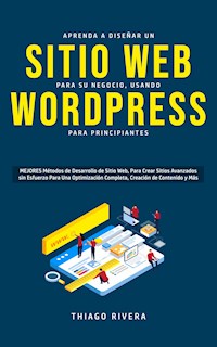 Aprenda a Diseñar un Sitio Web para Su Negocio, Usando WordPress para Principiantes - Thiago Rivera - E-Book