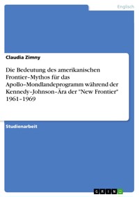 Die Bedeutung des amerikanischen Frontier–Mythos für das Apollo–Mondlandeprogramm während der Kennedy–Johnson–Ära der "New Frontier" 1961–1969 - Claudia Zimny - E-Book
