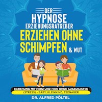 Der Hypnose Erziehungsratgeber: Erziehen ohne Schimpfen & Wut - Dr. Alfred Pöltel - Hörbuch